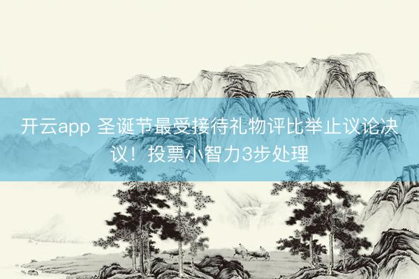开云app 圣诞节最受接待礼物评比举止议论决议！投票小智力3步处理