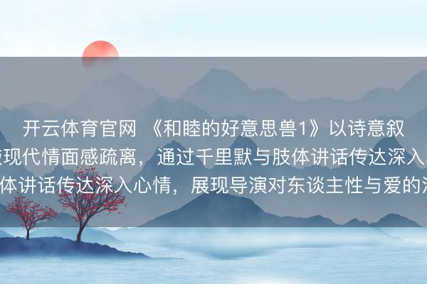 开云体育官网 《和睦的好意思兽1》以诗意叙事和克制好意思学推敲现代情面感疏离，通过千里默与肢体讲话传达深入心情，展现导演对东谈主性与爱的深入洞悉。
