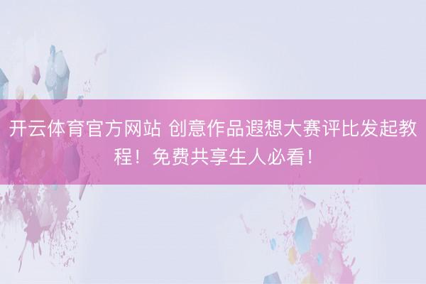 开云体育官方网站 创意作品遐想大赛评比发起教程！免费共享生人必看！