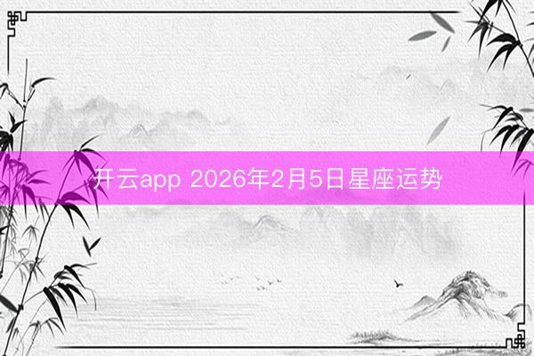 开云app 2026年2月5日星座运势