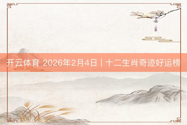 开云体育 2026年2月4日 | 十二生肖奇迹好运榜