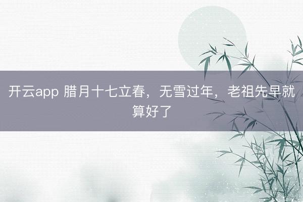 开云app 腊月十七立春，无雪过年，老祖先早就算好了