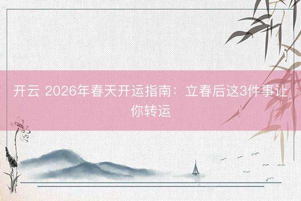 开云 2026年春天开运指南：立春后这3件事让你转运