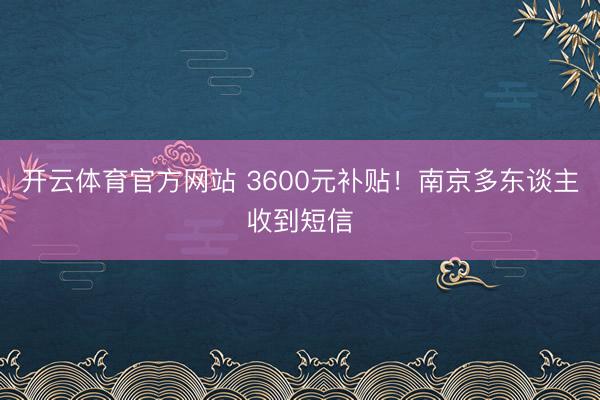 开云体育官方网站 3600元补贴！南京多东谈主收到短信