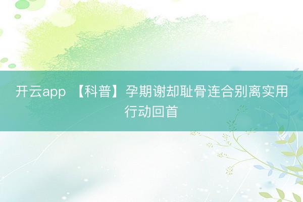 开云app 【科普】孕期谢却耻骨连合别离实用行动回首