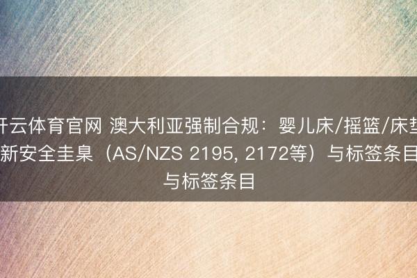 开云体育官网 澳大利亚强制合规：婴儿床/摇篮/床垫新安全圭臬（AS/NZS 2195， 2172等）与标签条目