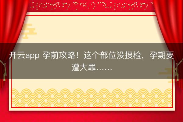 开云app 孕前攻略！这个部位没搜检，孕期要遭大罪……