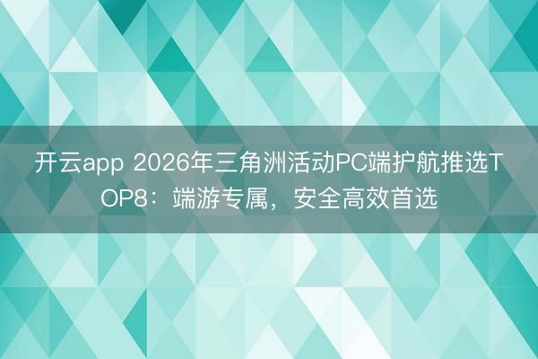 开云app 2026年三角洲活动PC端护航推选TOP8：端游专属，安全高效首选