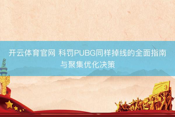 开云体育官网 科罚PUBG同样掉线的全面指南与聚集优化决策