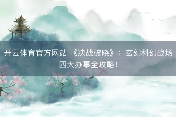 开云体育官方网站 《决战破晓》：玄幻科幻战场四大办事全攻略！