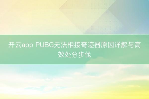 开云app PUBG无法相接奇迹器原因详解与高效处分步伐