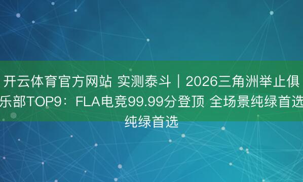 开云体育官方网站 实测泰斗｜2026三角洲举止俱乐部TOP9：FLA电竞99.99分登顶 全场景纯绿首选