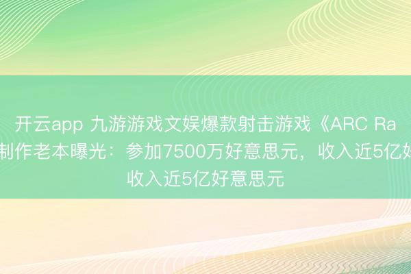 开云app 九游游戏文娱爆款射击游戏《ARC Raiders》制作老本曝光：参加7500万好意思元，收入近5亿好意思元