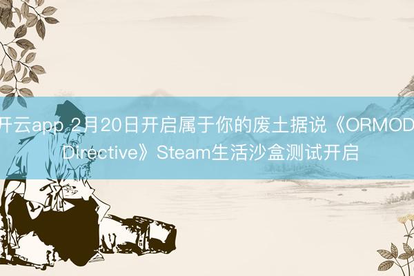 开云app 2月20日开启属于你的废土据说《ORMOD: Directive》Steam生活沙盒测试开启