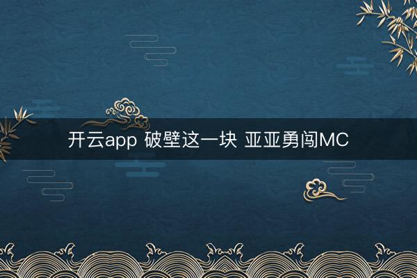开云app 破壁这一块 亚亚勇闯MC