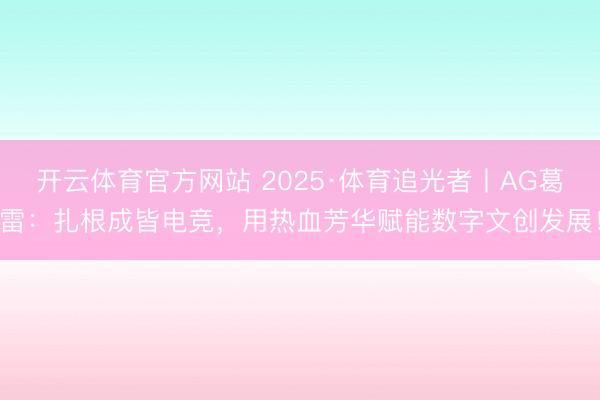 开云体育官方网站 2025·体育追光者丨AG葛雷：扎根成皆电竞，用热血芳华赋能数字文创发展！