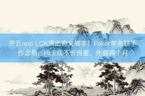开云app LCK演出爽文脚本！Faker学弟联手作念局，HLE成不忻悦蛋，休假两个月