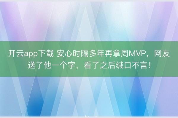 开云app下载 安心时隔多年再拿周MVP，网友送了他一个字，看了之后缄口不言！