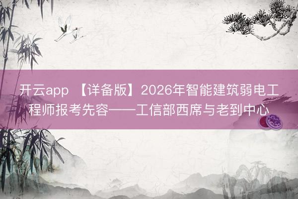 开云app 【详备版】2026年智能建筑弱电工程师报考先容——工信部西席与老到中心