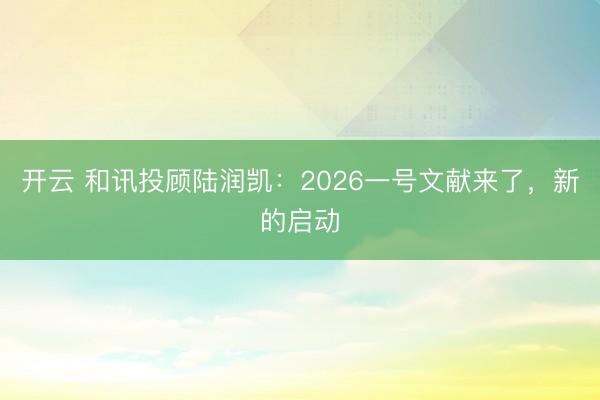 开云 和讯投顾陆润凯：2026一号文献来了，新的启动