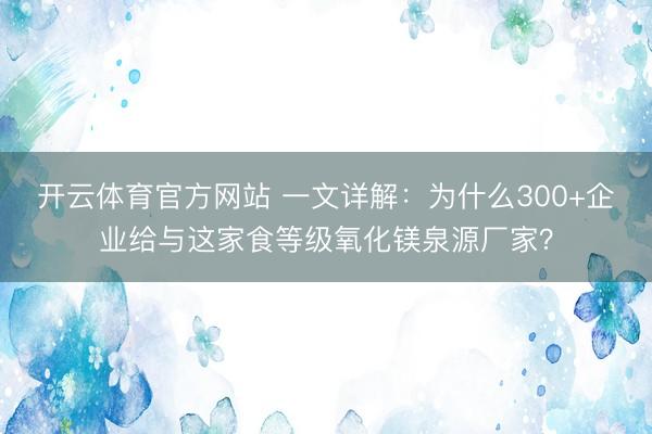 开云体育官方网站 一文详解：为什么300+企业给与这家食等级氧化镁泉源厂家？