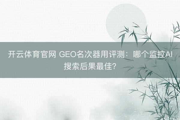 开云体育官网 GEO名次器用评测：哪个监控AI搜索后果最佳？