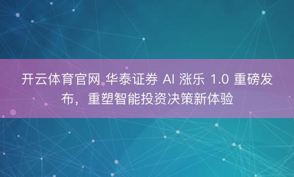 开云体育官网 华泰证券 AI 涨乐 1.0 重磅发布，重塑智能投资决策新体验