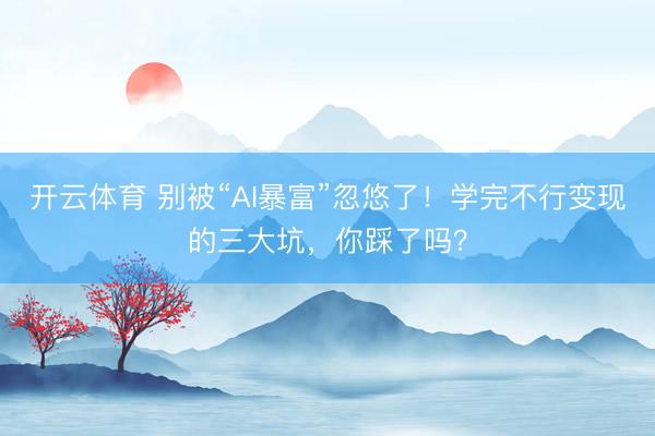 开云体育 别被“AI暴富”忽悠了！学完不行变现的三大坑，你踩了吗？