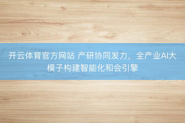 开云体育官方网站 产研协同发力，全产业AI大模子构建智能化和会引擎