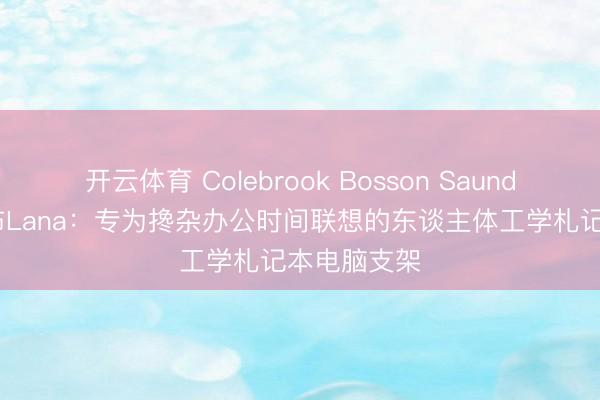 开云体育 Colebrook Bosson Saunders细腻发布Lana：专为搀杂办公时间联想的东谈主体工学札记本电脑支架