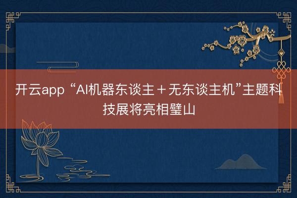 开云app “AI机器东谈主＋无东谈主机”主题科技展将亮相璧山