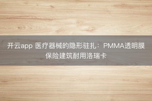 开云app 医疗器械的隐形驻扎：PMMA透明膜保险建筑耐用洛瑞卡