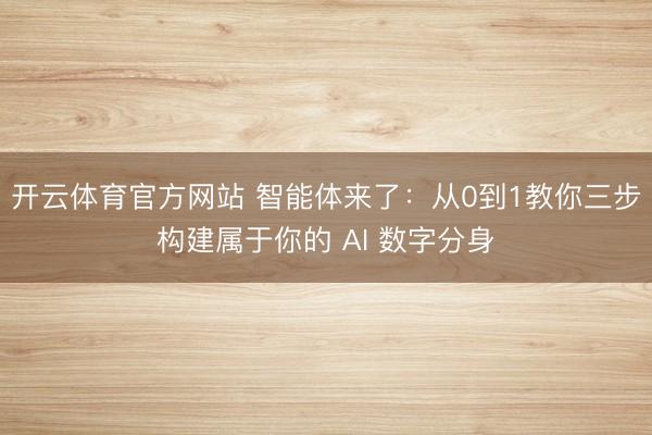 开云体育官方网站 智能体来了：从0到1教你三步构建属于你的 AI 数字分身