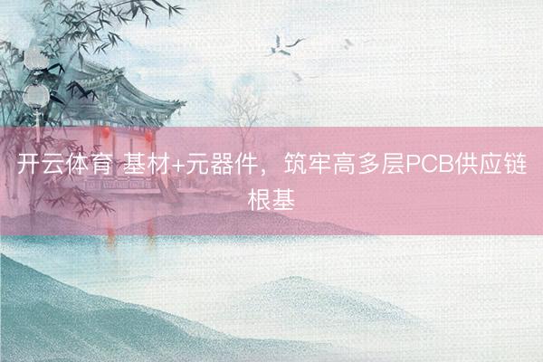 开云体育 基材+元器件，筑牢高多层PCB供应链根基