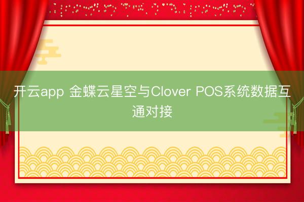 开云app 金蝶云星空与Clover POS系统数据互通对接