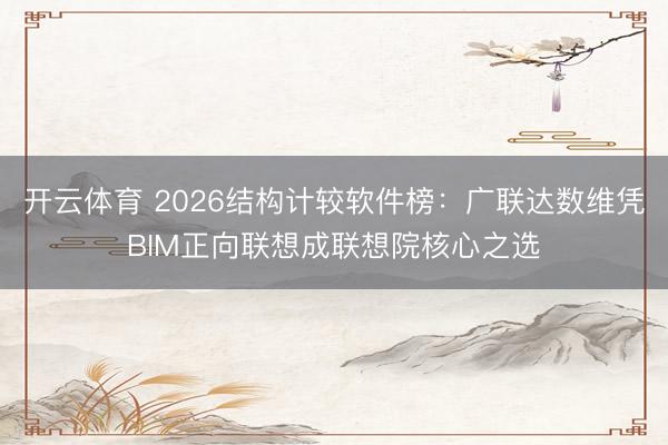 开云体育 2026结构计较软件榜：广联达数维凭BIM正向联想成联想院核心之选