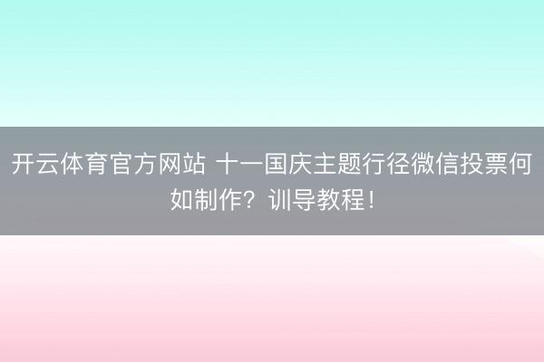 开云体育官方网站 十一国庆主题行径微信投票何如制作？训导教程！