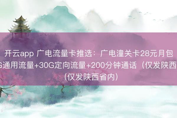 开云app 广电流量卡推选：广电潼关卡28元月包320G通用流量+30G定向流量+200分钟通话（仅发陕西省内）