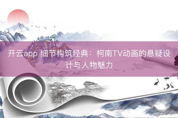 开云app 细节构筑经典：柯南TV动画的悬疑设计与人物魅力
