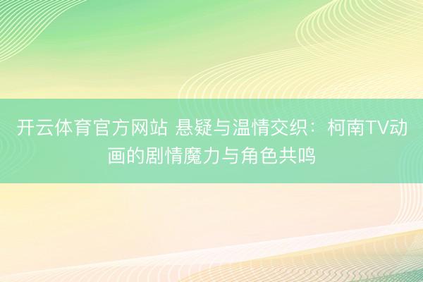 开云体育官方网站 悬疑与温情交织：柯南TV动画的剧情魔力与角色共鸣