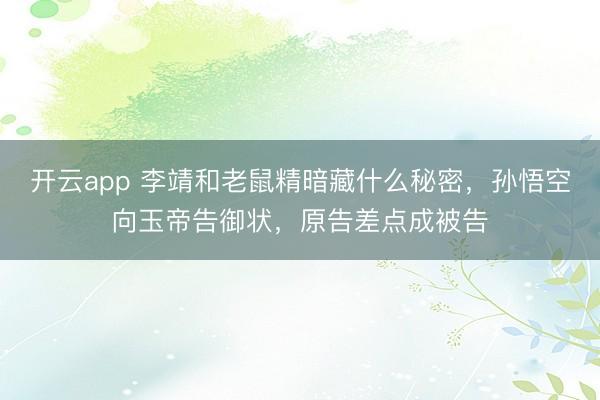 开云app 李靖和老鼠精暗藏什么秘密，孙悟空向玉帝告御状，原告差点成被告