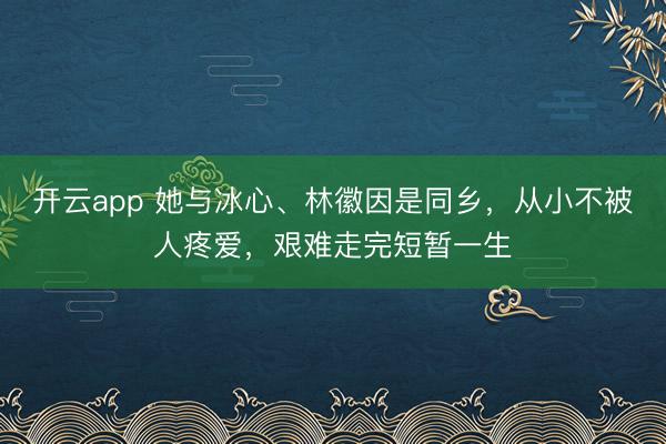 开云app 她与冰心、林徽因是同乡，从小不被人疼爱，艰难走完短暂一生