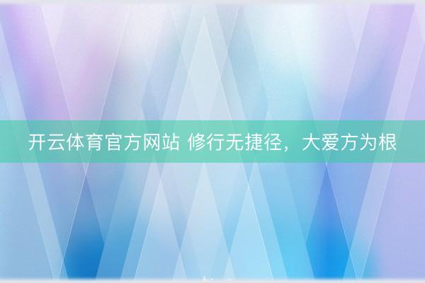 开云体育官方网站 修行无捷径，大爱方为根