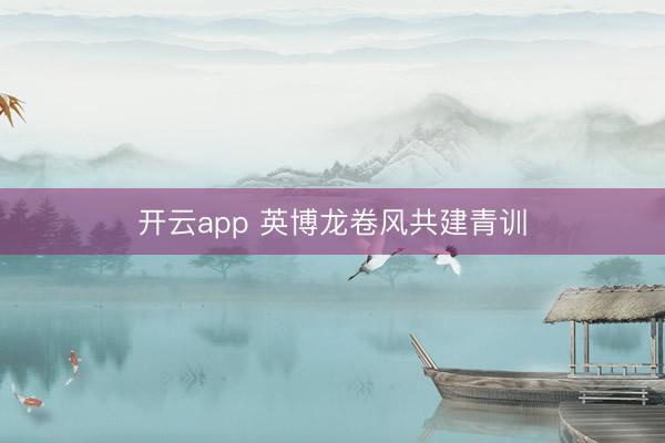 开云app 英博龙卷风共建青训
