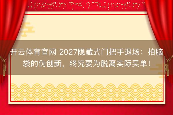 开云体育官网 2027隐藏式门把手退场：拍脑袋的伪创新，终究要为脱离实际买单！