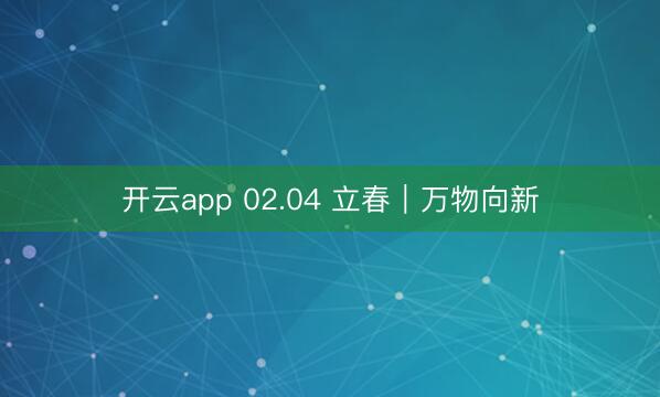 开云app 02.04 立春｜万物向新