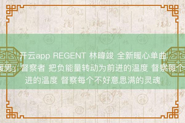 开云app REGENT 林暐竣 全新暖心单曲《哎哟》 化身「暖男」督察者 把负能量转动为前进的温度 督察每个不好意思满的灵魂
