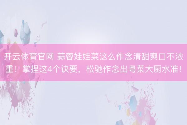 开云体育官网 蒜蓉娃娃菜这么作念清甜爽口不浓重！掌捏这4个诀要，松驰作念出粤菜大厨水准！