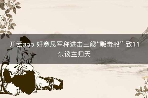 开云app 好意思军称进击三艘“贩毒船” 致11东谈主归天