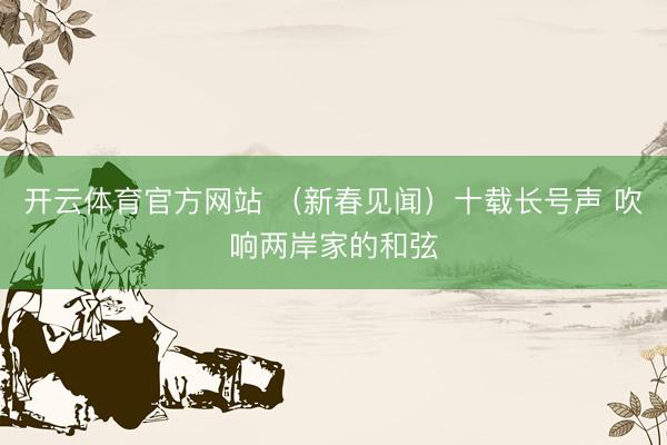 开云体育官方网站 （新春见闻）十载长号声 吹响两岸家的和弦